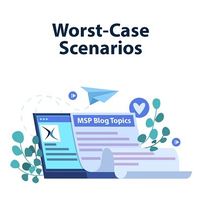 MSP Blog Topics (Part 3) - Worst-Case Scenarios
